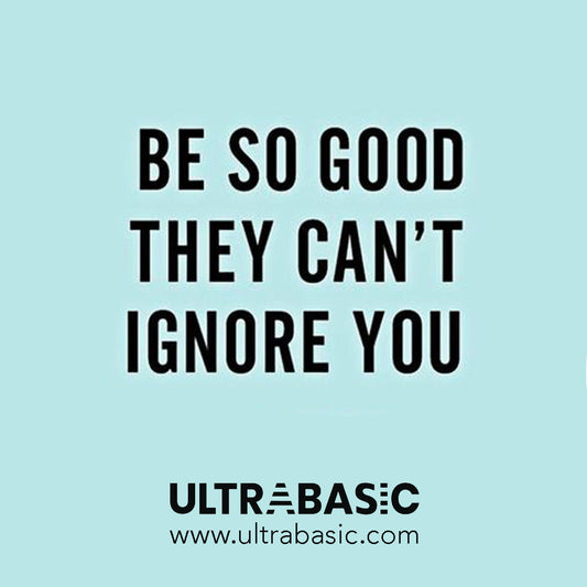 Be so good they can't ignore you